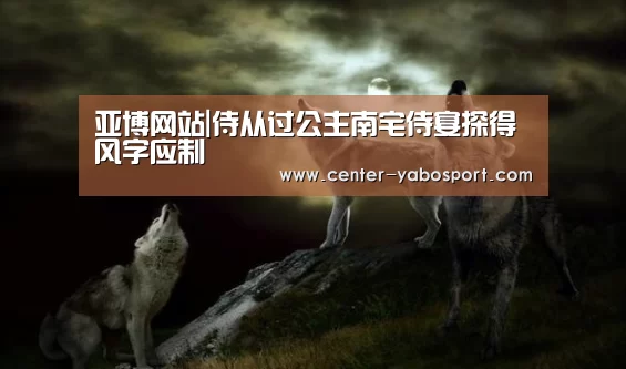 亚博网站|侍从过公主南宅侍宴探得风字应制(图2) 亚博平台